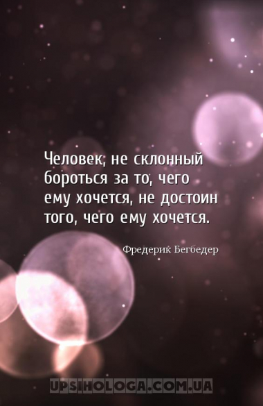 Человек, не склонный бороться за то, чего ему хочется, не достоин того, чег...