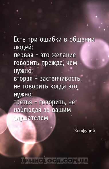 Есть три ошибки в общении людей:
первая - это желание говорить прежде, чем...