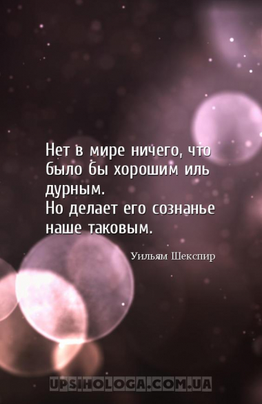 Нет в мире ничего, что было бы хорошим иль дурным.
Но делает его сознанье ...