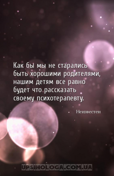Как бы мы не старались быть хорошими родителями, нашим детям все равно буде...