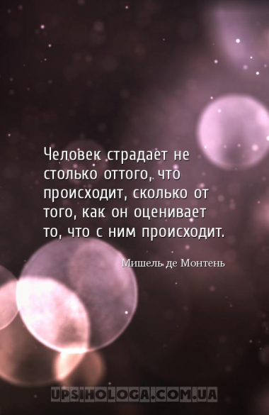 Человек страдает не столько оттого, что происходит, сколько от того, как он...
