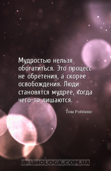 Мудростью нельзя обогатиться. Это процесс не обретения, а скорее освобожден...