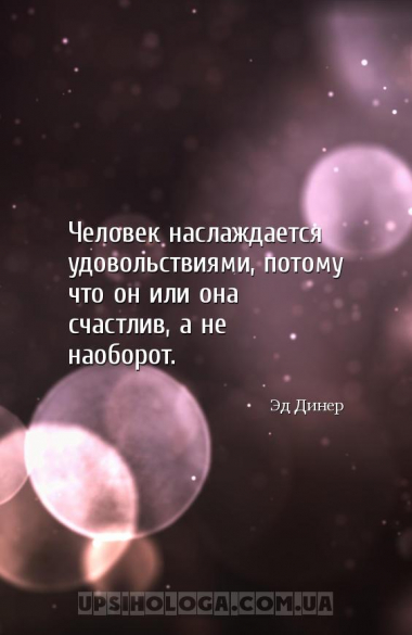 Человек наслаждается удовольствиями, потому что он или она счастлив, а не н...