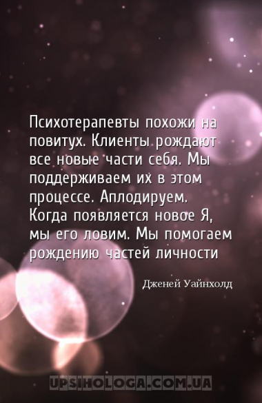 Психотерапевты похожи на повитух. Клиенты рождают все новые части себя. Мы ...