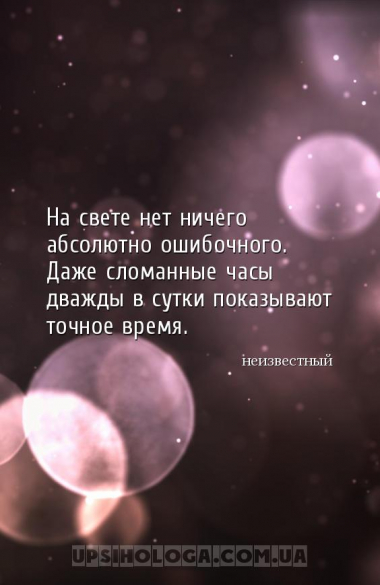 На свете нет ничего абсолютно ошибочного. Даже сломанные часы дважды в сутк...