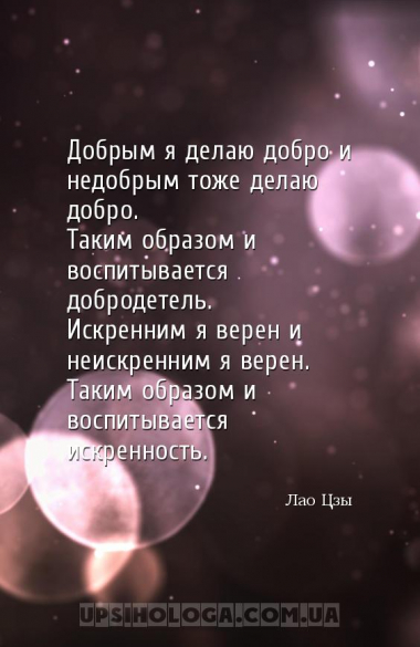 Добрым я делаю добро и недобрым тоже делаю добро.
Таким образом и воспитыв...