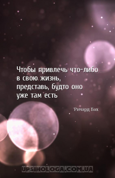 Чтобы привлечь что-либо в свою жизнь, представь, будто оно уже там есть...