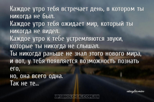 Каждое утро тебя встречает день, в котором ты никогда не был.
Каждое утро ...