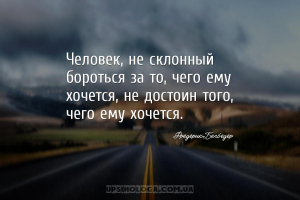 Человек, не склонный бороться за то, чего ему хочется, не достоин того, чег...