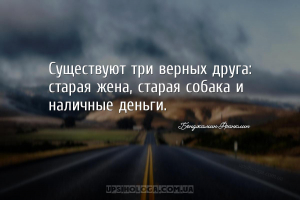 Существуют три верных друга: старая жена, старая собака и наличные деньги....