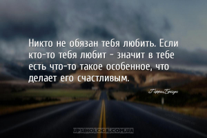Никто не обязан тебя любить. Если кто-то тебя любит - значит в тебе есть чт...