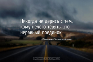 Никогда не дерись с тем, кому нечего терять: это неравный поединок....