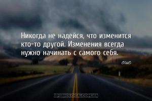 Никогда не надейся, что изменится кто-то другой. Изменения всегда нужно нач...