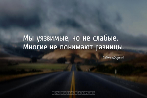 Мы уязвимые, но не слабые. Многие не понимают разницы.
...