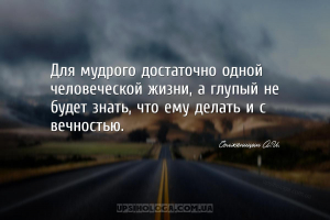 Для мудрого достаточно одной человеческой жизни, а глупый не будет знать, ч...