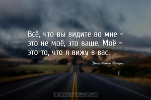 Всё, что вы видите во мне — это не моё, это ваше. Моё — это то, что я вижу ...