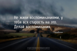 Не живи воспоминаниями, у тебя вся старость на это. Делай воспоминания....