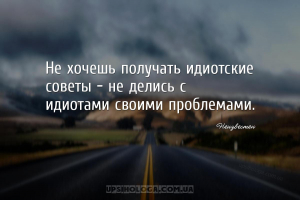 Не хочешь получать идиотские советы - не делись с идиотами своими проблемам...