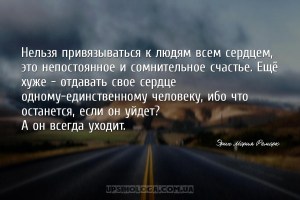 Нельзя привязываться к людям всем сердцем, это непостоянное и сомнительное ...