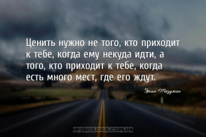 Ценить нужно не того, кто приходит к тебе, когда ему некуда идти, а того, к...