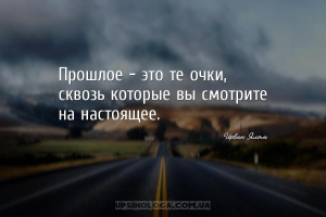 Прошлое - это те очки, сквозь которые вы смотрите на настоящее....