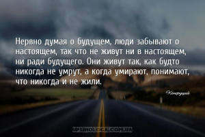 Нервно думая о будущем, люди забывают о настоящем, так что не живут ни в на...