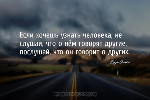 Если хочешь узнать человека, не слушай, что о нём говорят другие, послушай,...