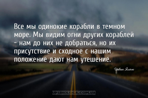 Все мы одинокие корабли в темном море. Мы видим огни других кораблей – нам ...
