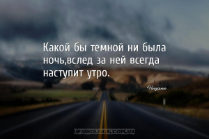 Какой бы темной ни была ночь,вслед за ней всегда наступит утро....