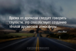 Время от времени следует говорить глупости, это способствует созданию тёпло...