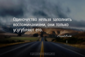 Одиночество нельзя заполнить воспоминаниями, они только усугубляют его....