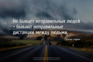 Не бывает неправильных людей – бывают неправильные дистанции между людьми....