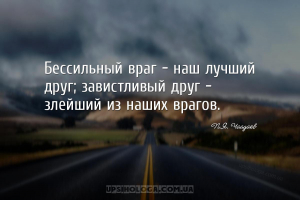 Бессильный враг – наш лучший друг; завистливый друг – злейший из наших враг...