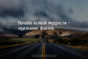 Начало всякой мудрости – признание фактов....