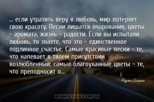 ... если утратить веру в любовь, мир потеряет свою красоту. Песни лишатся о...