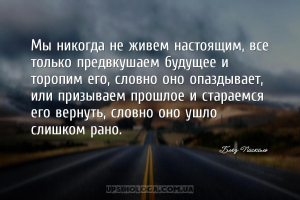 Мы никогда не живем настоящим, все только предвкушаем будущее и торопим его...