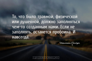 То, что было травмой, физической или душевной, должно заполняться чем-то со...