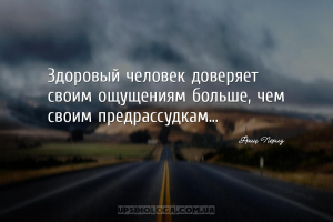 Здоровый человек доверяет своим ощущениям больше, чем своим предрассудкам.....