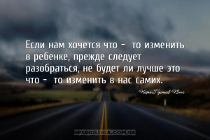 Если нам хочется что - то изменить в ребенке, прежде следует разобраться, ...
