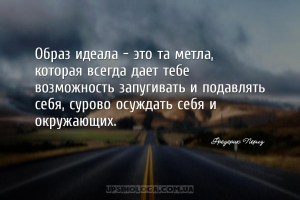 Образ идеала - это та метла, которая всегда дает тебе возможность запугиват...