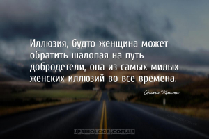 Иллюзия, будто женщина может обратить шалопая на путь добродетели, она из с...
