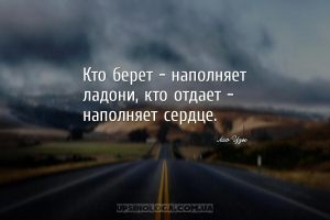 Кто берет - наполняет ладони, кто отдает - наполняет сердце.
...