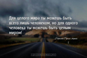 Для целого мира ты можешь быть всего лишь человеком, но для одного человека...