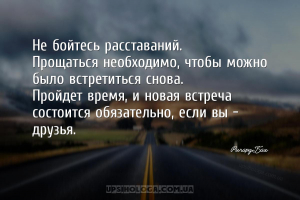 Не бойтесь расставаний.
Прощаться необходимо, чтобы можно было встретиться...