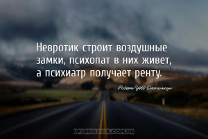 Невротик строит воздушные замки, психопат в них живет, а психиатр получает ...