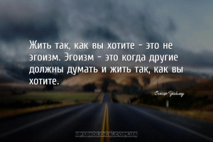 Жить так, как вы хотите - это не эгоизм. Эгоизм - это когда другие должны д...