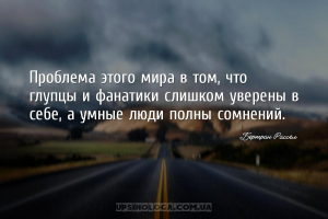 Проблема этого мира в том, что глупцы и фанатики слишком уверены в себе, а ...