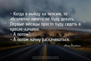 — Когда я выйду на пенсию, то абсолютно ничего не буду делать. Первые месяц...