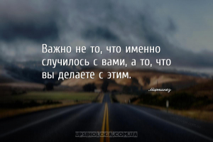 Важно не то, что именно случилось с вами, а то, что вы делаете с этим.
...