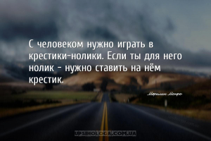 С человеком нужно играть в крестики-нолики. Если ты для него нолик - нужно ...